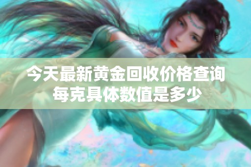 今天最新黄金回收价格查询 每克具体数值是多少