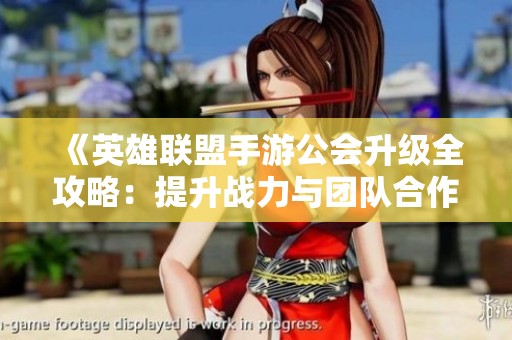《英雄联盟手游公会升级全攻略：提升战力与团队合作秘籍》