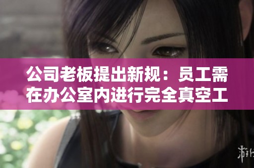 公司老板提出新规：员工需在办公室内进行完全真空工作
