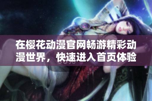 在樱花动漫官网畅游精彩动漫世界，快速进入首页体验吧