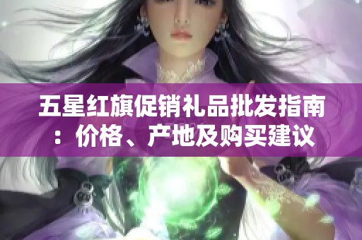 五星红旗促销礼品批发指南：价格、产地及购买建议