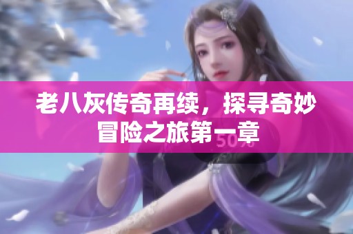 老八灰传奇再续，探寻奇妙冒险之旅第一章