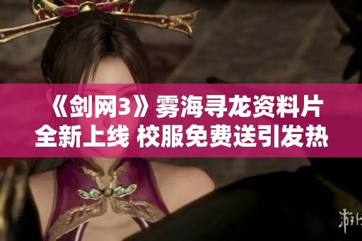 《剑网3》雾海寻龙资料片全新上线 校服免费送引发热潮