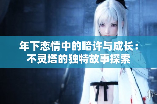 年下恋情中的暗许与成长：不灵塔的独特故事探索
