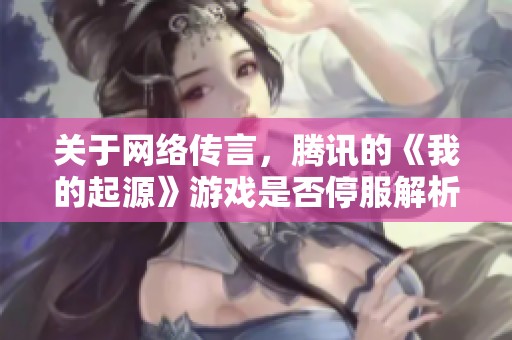 关于网络传言，腾讯的《我的起源》游戏是否停服解析