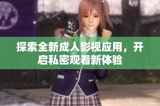 探索全新成人影视应用，开启私密观看新体验