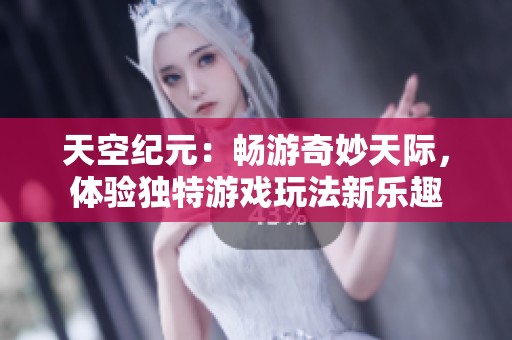 天空纪元：畅游奇妙天际，体验独特游戏玩法新乐趣