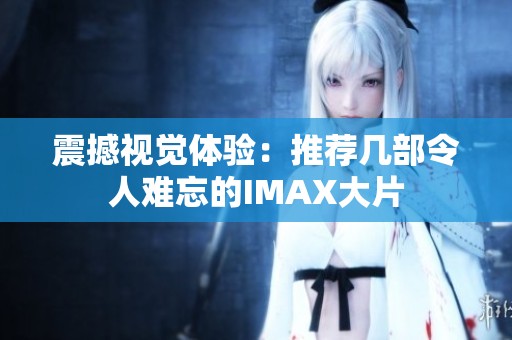 震撼视觉体验：推荐几部令人难忘的IMAX大片