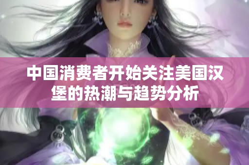 中国消费者开始关注美国汉堡的热潮与趋势分析