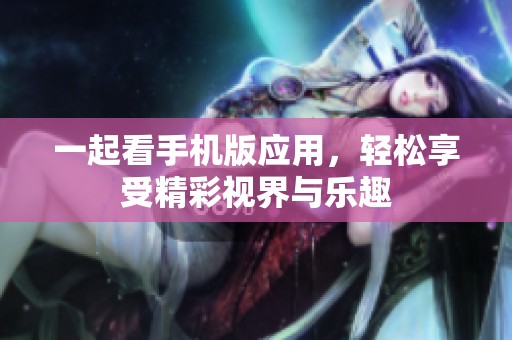 一起看手机版应用，轻松享受精彩视界与乐趣