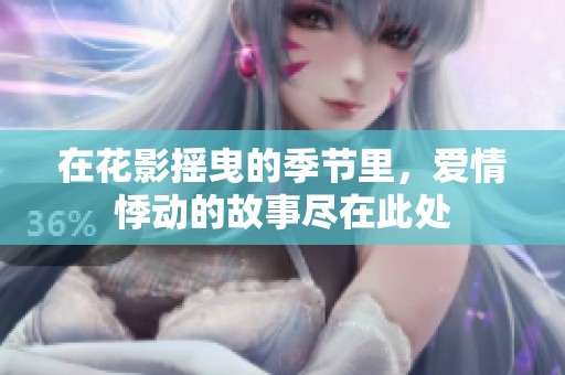 在花影摇曳的季节里，爱情悸动的故事尽在此处