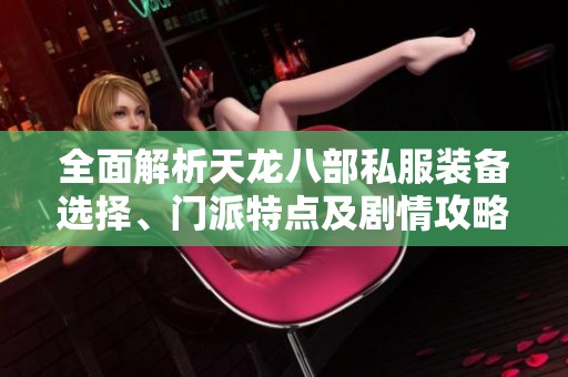 全面解析天龙八部私服装备选择、门派特点及剧情攻略