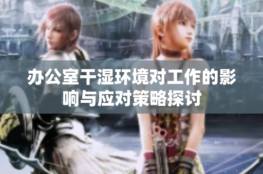 办公室干湿环境对工作的影响与应对策略探讨
