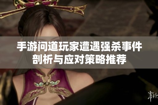 手游问道玩家遭遇强杀事件剖析与应对策略推荐