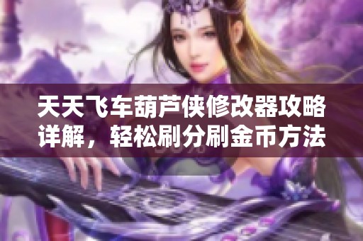 天天飞车葫芦侠修改器攻略详解，轻松刷分刷金币方法分享