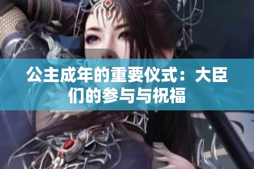 公主成年的重要仪式：大臣们的参与与祝福