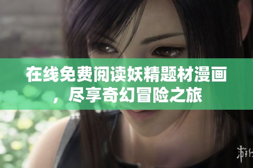 在线免费阅读妖精题材漫画，尽享奇幻冒险之旅