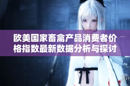 欧美国家畜禽产品消费者价格指数最新数据分析与探讨