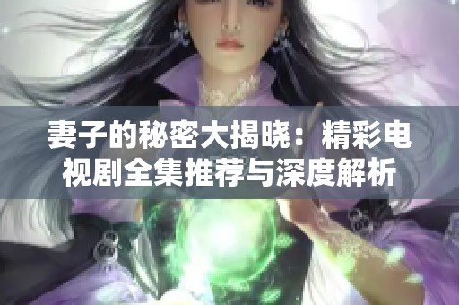 妻子的秘密大揭晓：精彩电视剧全集推荐与深度解析