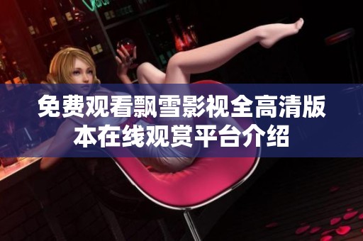 免费观看飘雪影视全高清版本在线观赏平台介绍