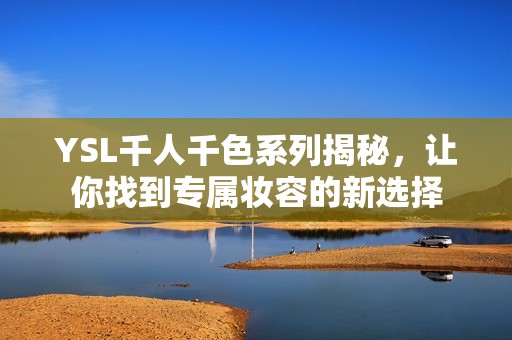 YSL千人千色系列揭秘，让你找到专属妆容的新选择