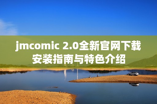 jmcomic 2.0全新官网下载安装指南与特色介绍