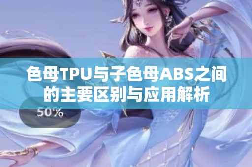 色母TPU与子色母ABS之间的主要区别与应用解析