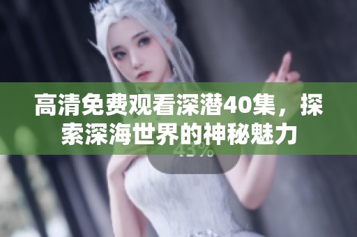 高清免费观看深潜40集，探索深海世界的神秘魅力