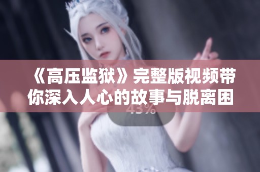《高压监狱》完整版视频带你深入人心的故事与脱离困境的希望