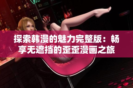 探索韩漫的魅力完整版：畅享无遮挡的歪歪漫画之旅