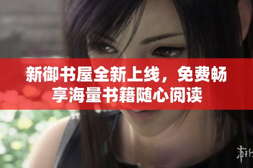 新御书屋全新上线，免费畅享海量书籍随心阅读