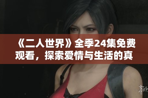 《二人世界》全季24集免费观看，探索爱情与生活的真谛