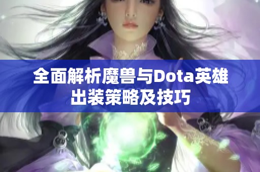 全面解析魔兽与Dota英雄出装策略及技巧