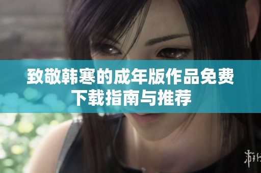 致敬韩寒的成年版作品免费下载指南与推荐