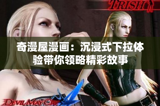 奇漫屋漫画：沉浸式下拉体验带你领略精彩故事