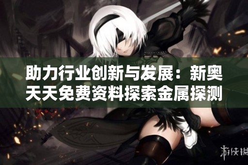 助力行业创新与发展：新奥天天免费资料探索金属探测仪的未来方向