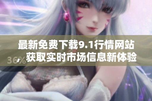 最新免费下载9.1行情网站，获取实时市场信息新体验