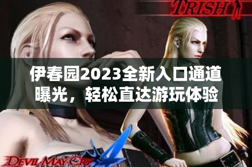 伊春园2023全新入口通道曝光，轻松直达游玩体验