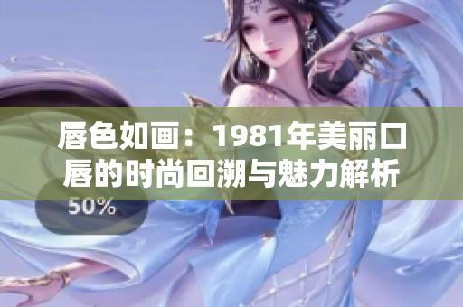 唇色如画：1981年美丽口唇的时尚回溯与魅力解析