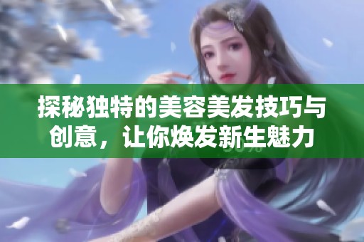 探秘独特的美容美发技巧与创意，让你焕发新生魅力