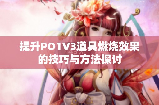 提升PO1V3道具燃烧效果的技巧与方法探讨