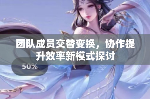 团队成员交替变换，协作提升效率新模式探讨