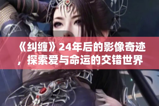 《纠缠》24年后的影像奇迹，探索爱与命运的交错世界
