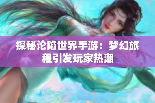 探秘沦陷世界手游：梦幻旅程引发玩家热潮