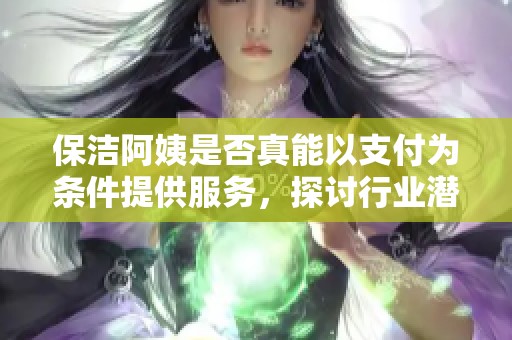 保洁阿姨是否真能以支付为条件提供服务，探讨行业潜规则
