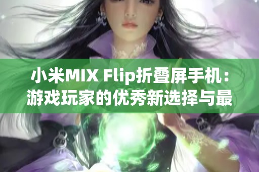小米MIX Flip折叠屏手机：游戏玩家的优秀新选择与最佳配置