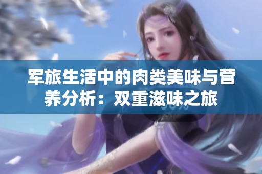 军旅生活中的肉类美味与营养分析：双重滋味之旅