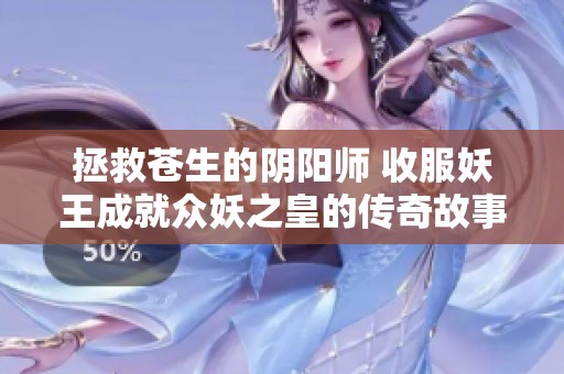 拯救苍生的阴阳师 收服妖王成就众妖之皇的传奇故事