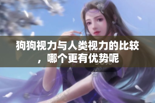 狗狗视力与人类视力的比较，哪个更有优势呢