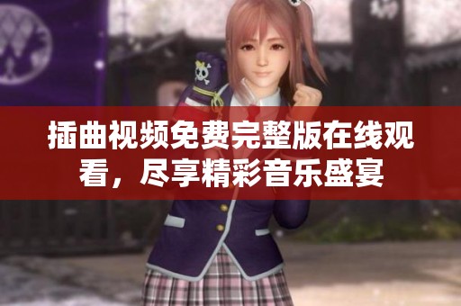 插曲视频免费完整版在线观看，尽享精彩音乐盛宴